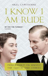 Cover image for I Know I Am Rude: Prince Philip on Himself, the Queen and Others