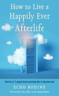 Cover image for How to Live a Happily Ever Afterlife: Stories of Trapped Souls and How Not to Become One