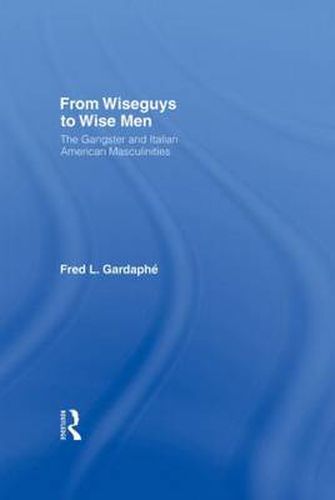 Cover image for From Wiseguys to Wise Men: The Gangster and Italian American Masculinities