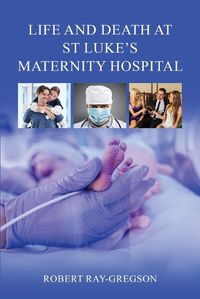 Cover image for Life and Death at St Luke's Maternity Hospital