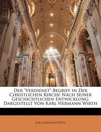 Cover image for Der Verdienst -Begriff in Der Christlichen Kirche Nach Seiner Geschichtlichen Entwicklung: Dargestellt Von Karl Hermann Wirth