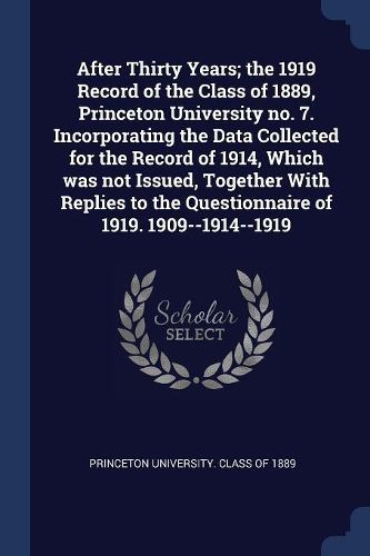 Cover image for After Thirty Years; The 1919 Record of the Class of 1889, Princeton University No. 7. Incorporating the Data Collected for the Record of 1914, Which Was Not Issued, Together with Replies to the Questionnaire of 1919. 1909--1914--1919