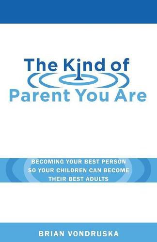 The Kind of Parent You Are: Becoming Your Best Person So Your Children Can Become Their Best Adults