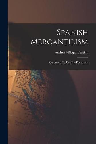 Cover image for Spanish Mercantilism: Geronimo De Uztariz--economist