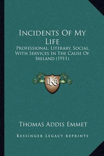 Cover image for Incidents of My Life: Professional, Literary, Social, with Services in the Cause of Ireland (1911)