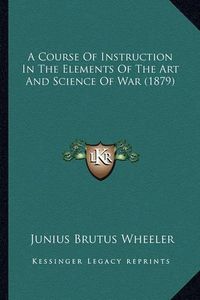 Cover image for A Course of Instruction in the Elements of the Art and Science of War (1879)