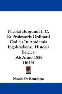 Cover image for Nicolai Burgundi I. C. Et Professoris Ordinarii Codicis In Academia Ingolstadiensi, Historia Belgica: Ab Anno 1558 (1633)