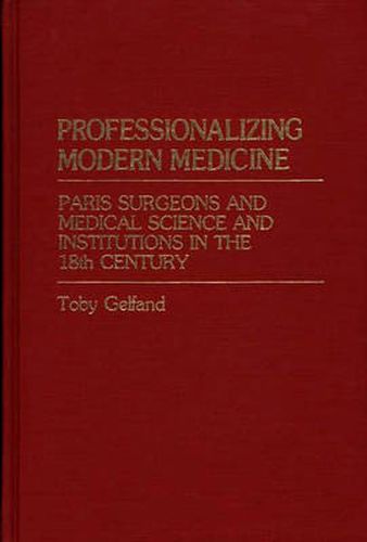 Cover image for Professionalizing Modern Medicine: Paris Surgeons and Medical Science and Institutions in the 18th Century