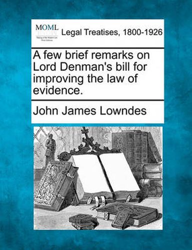 A Few Brief Remarks on Lord Denman's Bill for Improving the Law of Evidence.