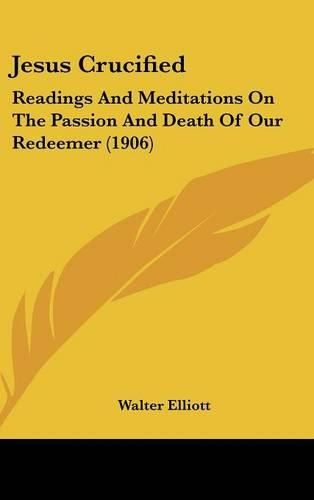 Jesus Crucified: Readings and Meditations on the Passion and Death of Our Redeemer (1906)