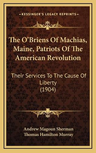 The O'Briens of Machias, Maine, Patriots of the American Revolution: Their Services to the Cause of Liberty (1904)