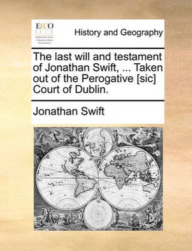 Cover image for The Last Will and Testament of Jonathan Swift, ... Taken Out of the Perogative [Sic] Court of Dublin.