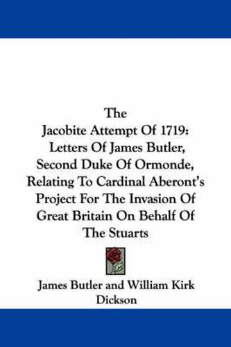Cover image for The Jacobite Attempt of 1719: Letters of James Butler, Second Duke of Ormonde, Relating to Cardinal Aberont's Project for the Invasion of Great Britain on Behalf of the Stuarts