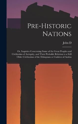 Cover image for Pre-historic Nations; or, Inquiries Concerning Some of the Great Peoples and Civilizatins of Antiquity, and Their Probable Relation to a Still Older Civilization of the Ethiopians or Cushites of Arabia