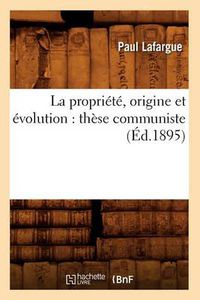 Cover image for La Propriete, Origine Et Evolution: These Communiste (Ed.1895)