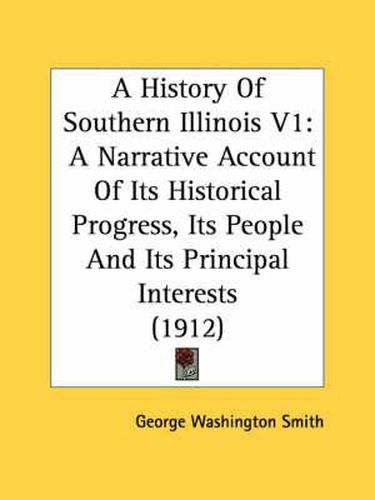 Cover image for A History of Southern Illinois V1: A Narrative Account of Its Historical Progress, Its People and Its Principal Interests (1912)