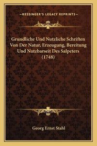 Cover image for Grundliche Und Nutzliche Schriften Von Der Natur, Erzeugung, Bereitung Und Nutzbarseit Des Salpeters (1748)