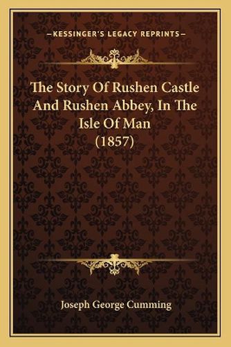 The Story of Rushen Castle and Rushen Abbey, in the Isle of Man (1857)