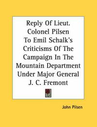 Cover image for Reply of Lieut. Colonel Pilsen to Emil Schalk's Criticisms of the Campaign in the Mountain Department Under Major General J. C. Fremont