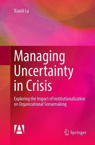 Cover image for Managing Uncertainty in Crisis: Exploring the Impact of Institutionalization on Organizational Sensemaking