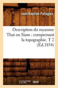 Cover image for Description Du Royaume Thai Ou Siam: Comprenant La Topographie. T 2 (Ed.1854)