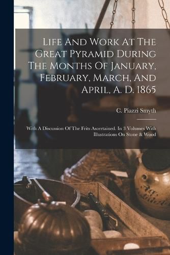 Life And Work At The Great Pyramid During The Months Of January, February, March, And April, A. D. 1865