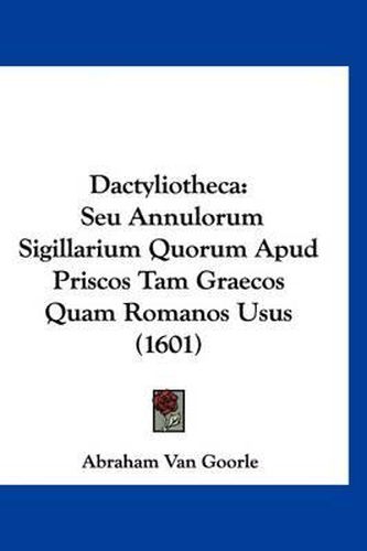 Cover image for Dactyliotheca: Seu Annulorum Sigillarium Quorum Apud Priscos Tam Graecos Quam Romanos Usus (1601)