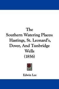 Cover image for The Southern Watering Places: Hastings, St. Leonard's, Dover, and Tunbridge Wells (1856)