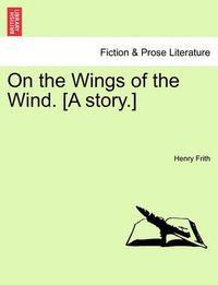 Cover image for On the Wings of the Wind. [A Story.]