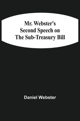 Mr. Webster'S Second Speech On The Sub-Treasury Bill