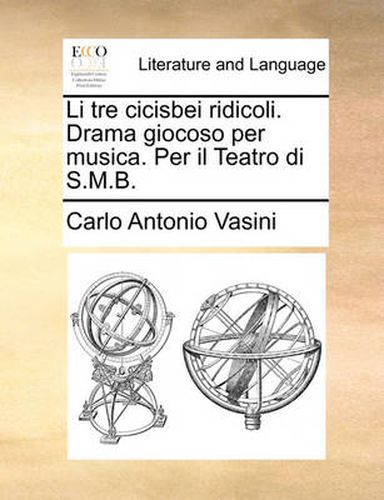 Cover image for Li Tre Cicisbei Ridicoli. Drama Giocoso Per Musica. Per Il Teatro Di S.M.B.