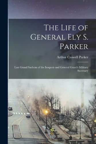 Cover image for The Life of General Ely S. Parker