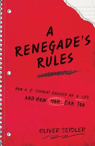 Cover image for A Renegade's Rules: How a 'C' Student Created An 'A' Life, and How You Can, Too.