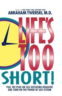 Cover image for Life's Too Short!: Pull the Plug on Self-Defeating Behavior and Turn on the Power of Self-Esteem