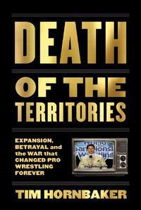 Cover image for Death Of The Territories: Expansion, Betrayal and the War That Changed Pro Wrestling Forever