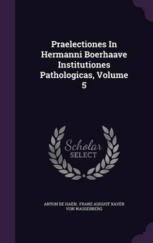 Cover image for Praelectiones in Hermanni Boerhaave Institutiones Pathologicas, Volume 5