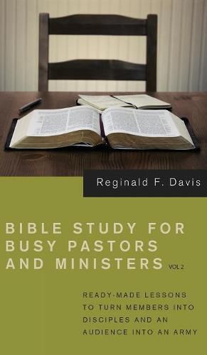 Cover image for Bible Study for Busy Pastors and Ministers, Volume 2: Ready Made Lessons to Turn Members Into Disciples and an Audience Into an Army