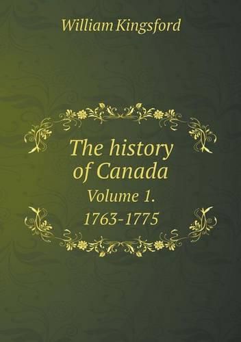 The history of Canada Volume 1. 1763-1775