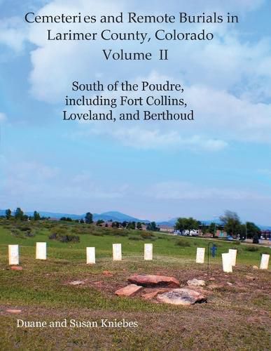 Cover image for Cemeteries and Remote Burials in Larimer County, Colorado, Volume II: South of the Poudre, Including Fort Collins, Loveland, and Berthoud