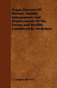 Cover image for Organ Diseases Of Women, Notably Enlargements And Displacements Of The Uterus And Sterility Considered By Medicines