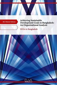 Cover image for Achieving Sustainable Development Goals in Bangladesh: An Organizational Analysis: SDGs in Bangladesh