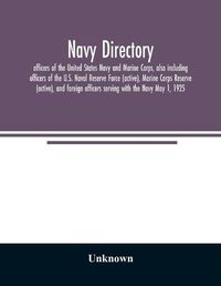 Cover image for Navy directory: officers of the United States Navy and Marine Corps, also including officers of the U.S. Naval Reserve Force (active), Marine Corps Reserve (active), and foreign officers serving with the Navy May 1, 1925