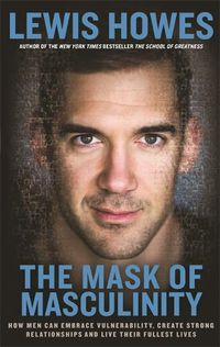 Cover image for The Mask of Masculinity: How Men Can Embrace Vulnerability, Create Strong Relationships and Live Their Fullest Lives