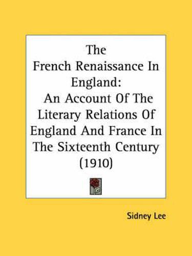 Cover image for The French Renaissance in England: An Account of the Literary Relations of England and France in the Sixteenth Century (1910)