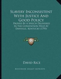 Cover image for Slavery Inconsistent with Justice and Good Policy: Proved by a Speech Delivered in the Convention Held at Danville, Kentucky (1793)