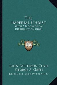 Cover image for The Imperial Christ: With a Biographical Introduction (1896)