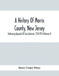 Cover image for A History Of Morris County, New Jersey: Embracing Upwards Of Two Centuries, 1710-1913 (Volume Ii)