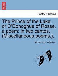Cover image for The Prince of the Lake, or O'Donoghue of Rosse, a Poem: In Two Cantos. (Miscellaneous Poems.).