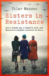Cover image for Sisters in Resistance: how a German spy, a banker's wife, and Mussolini's daughter outwitted the Nazis
