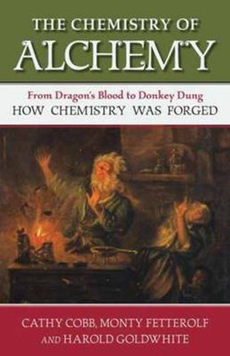 Cover image for The Chemistry of Alchemy: From Dragon's Blood to Donkey Dung, How Chemistry Was Forged